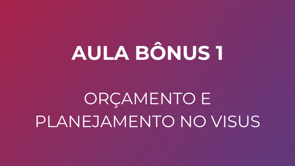 Aula Bônus 1: Orçamento e Planejamento no Visus
