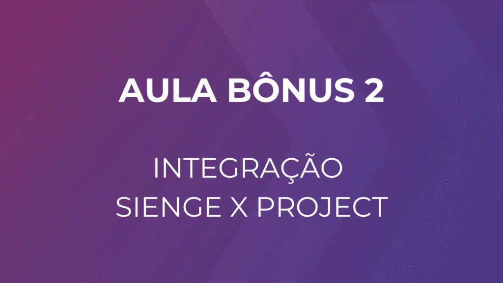 Aula Bônus 2: Integração Sienge x Project